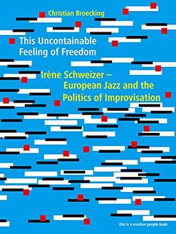 This Uncontainable Feeling of Freedom: Irène Schweizer - European Jazz and the Politics of Improvisation