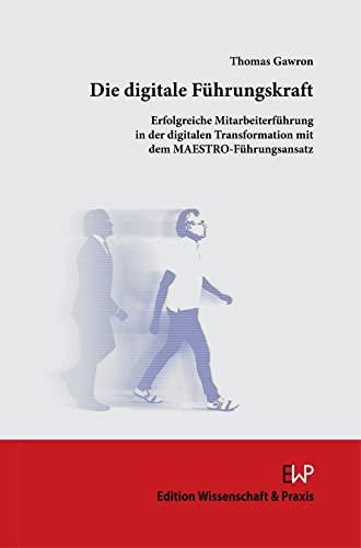 Die digitale Führungskraft.: Erfolgreiche Mitarbeiterführung in der digitalen Transformation mit dem MAESTRO-Führungsansatz.