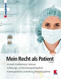 Mein Recht als Patient: Arztwahl, Krankenkasse, Honorare. Aufklärungs- und Verschwiegenheitspflicht. Krankengeschichte, Arzthaftung, Behandlungsfehler