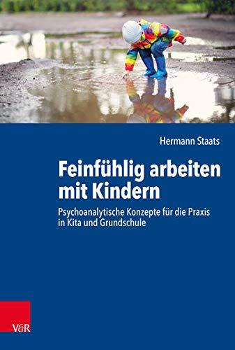 Feinfühlig arbeiten mit Kindern: Psychoanalytische Konzepte für die Praxis in Kita und Grundschule