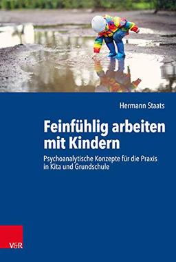 Feinfühlig arbeiten mit Kindern: Psychoanalytische Konzepte für die Praxis in Kita und Grundschule