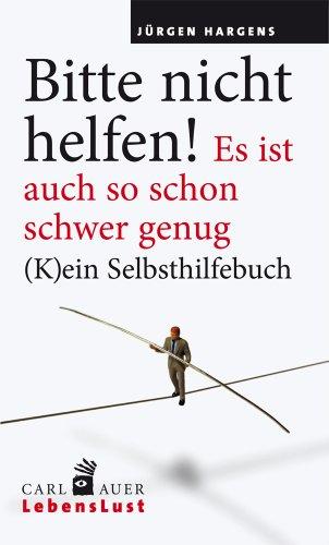 Bitte nicht helfen! Es ist auch so schon schwer genug: (K)ein Selbsthilfebuch