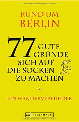 Berlin und Umgebung: 77 gute Gründe sich auf die Socken zu machen. Ein Wanderverführer mit Tourenbeschreibungen zum Wandern und für Ausflüge - in und rund um Berlin