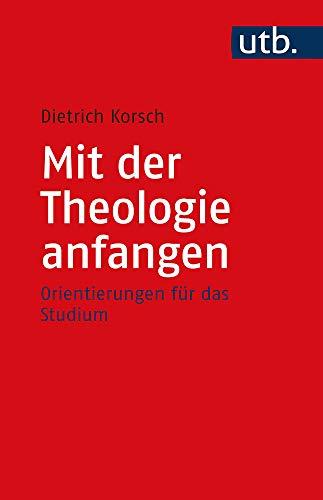 Mit der Theologie anfangen: Orientierungen für das Studium