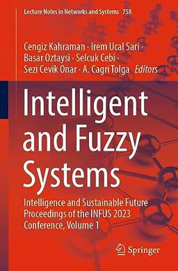 Intelligent and Fuzzy Systems: Intelligence and Sustainable Future Proceedings of the INFUS 2023 Conference, Volume 1 (Lecture Notes in Networks and Systems, 758, Band 758)