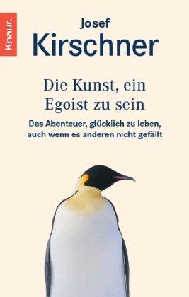 Die Kunst, ein Egoist zu sein: Das Abenteuer, glücklich zu leben, auch wenn es anderen nicht gefällt