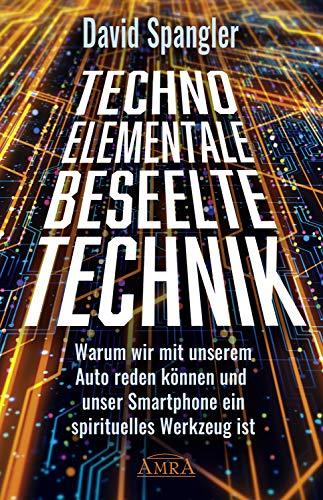 TECHNO-ELEMENTALE: BESEELTE TECHNIK. Warum wir mit unserem Auto reden können und unser Smartphone ein spirituelles Werkzeug ist