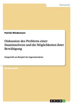 Diskussion des Problems einer Staatsinsolvenz und die Möglichkeiten ihrer Bewältigung: Dargestellt am Beispiel der Argentinienkrise