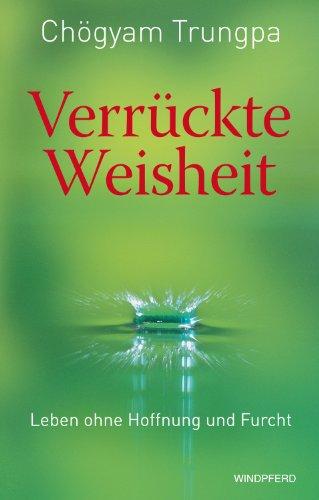 Verrückte Weisheit - Leben ohne Hoffnung und Furcht