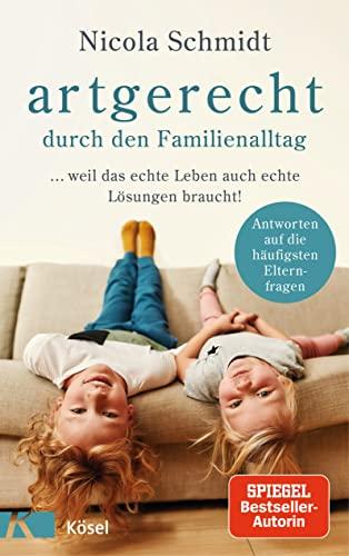 artgerecht durch den Familienalltag: ... weil das echte Leben auch echte Lösungen braucht! - Antworten auf die häufigsten Elternfragen -