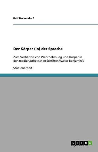 Der Körper (in) der Sprache: Zum Verhältnis von Wahrnehmung und Körper in den medienästhetischen Schriften Walter Benjamin´s