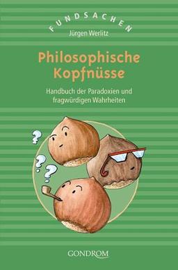 Philosophische Kopfnüsse. Handbuch der Paradoxien und fragwürdigen Wahrheiten