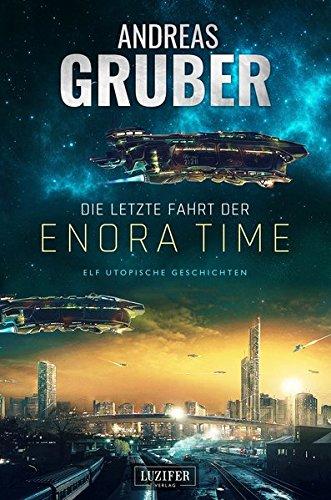 Die letzte Fahrt der Enora Time: elf utopische Geschichten - von Dystopie und Space Opera bis Science Fiction (Andreas Gruber Erzählbände, Band 6)