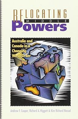 Relocating Middle Powers: Australia and Canada in a Changing World Order (Canada and International Relations, 6, Band 6)