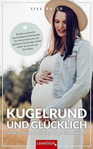 Kugelrund und glücklich. Wie Du Deine Sorgen und Ängste überwindest.: Erhalte praktische psychologische Methoden für eine entspannte und gelassene Schwangerschaft voller Vorfreude auf Dein Baby.