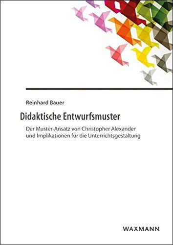 Didaktische Entwurfsmuster: Der Muster-Ansatz von Christopher Alexander und Implikationen für die Unterrichtsgestaltung (Internationale Hochschulschriften)