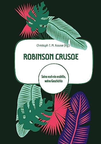 Robinson Crusoe: Seine noch nie erzählte, wahre Geschichte