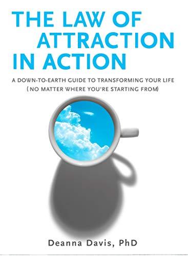 The Law of Attraction in Action: A Down-to-Earth Guide to Transforming Your Life (No Matter Where You're Starting From)