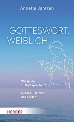 Gotteswort, weiblich: Wie heute zu Gott sprechen? Gebete, Psalmen und Lieder