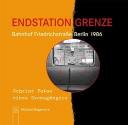 Endstation Grenze - Bahnhof Friedrichstraße Berlin 1986: Geheime Fotos eines Grenzgängers