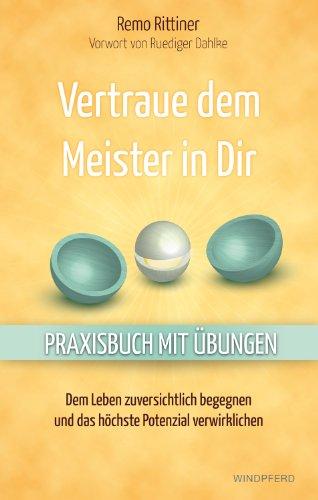 Vertraue dem Meister in Dir - Dem Leben zuversichtlich begegnen und das höchste Potenzial verwirklichen - Praxisbuch mit Übungen - Vorwort von Ruediger Dahlke