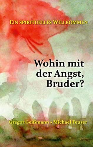 Wohin mit der Angst, Bruder?: Ein spirituelles Willkommen