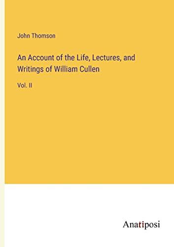 An Account of the Life, Lectures, and Writings of William Cullen: Vol. II