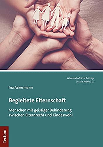 Begleitete Elternschaft: Menschen mit geistiger Behinderung zwischen Elternrecht und Kindeswohl (Wissenschaftliche Beitrage Aus Dem Tectum Verlag: Soziale Arbeit)