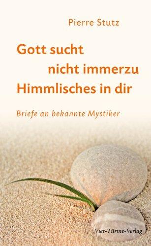 Gott sucht nicht immerzu Himmlisches in dir: Briefe an bekannte Mystiker