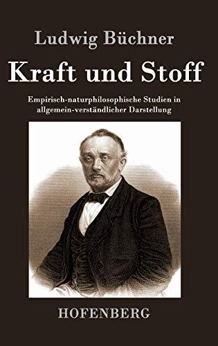 Kraft und Stoff: Empirisch-naturphilosophische Studien in allgemein-verständlicher Darstellung