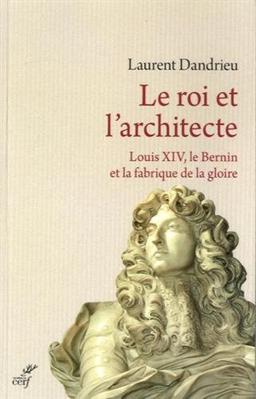 Le roi et l'architecte : Louis XIV, le Bernin et la fabrique de la gloire