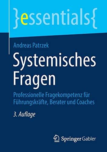 Systemisches Fragen: Professionelle Fragekompetenz für Führungskräfte, Berater und Coaches (essentials)