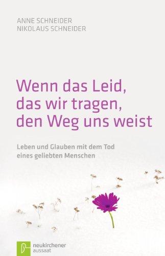 Wenn das Leid, das wir tragen, den Weg uns weist: Leben und Glauben mit dem Tod eines geliebten Menschen