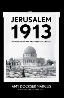 Jerusalem 1913: The Origins of the Arab-Israeli Conflict