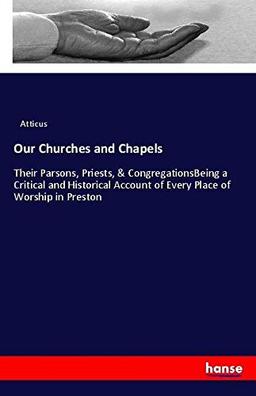 Our Churches and Chapels: Their Parsons, Priests, & CongregationsBeing a Critical and Historical Account of Every Place of Worship in Preston