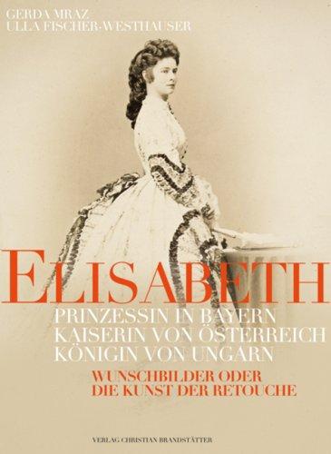 Elisabeth: Prinzessin in Bayern, Kaiserin von Österreich, Königin von Ungarn