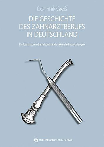 Die Geschichte des Zahnarztberufs in Deutschland: Entstehungsbedingungen - Einflussfaktoren - Begleitumstände