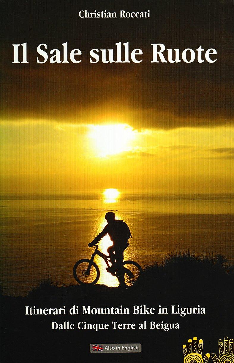 Il sale sulle ruote. Itinerari di mountain bike in Liguria. Dalle Cinque Terre al Beigua. Ediz. italiana e inglese (Christian Roccati alpinista e scrittore)