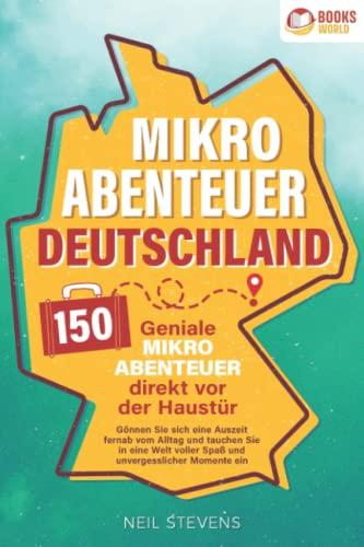 Mikroabenteuer Deutschland - 150 geniale Mikroabenteuer direkt vor der Haustür: Gönnen Sie sich eine Auszeit fernab vom Alltag und tauchen Sie in eine Welt voller Spaß und unvergesslicher Momente ein