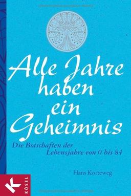 Alle Jahre haben ein Geheimnis: Die Botschaften der Lebensjahre von 0 bis 84