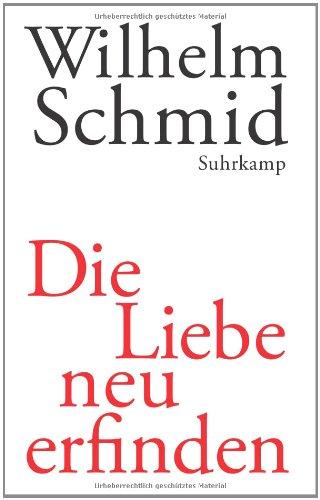 Die Liebe neu erfinden: Von der Lebenskunst im Umgang mit Anderen