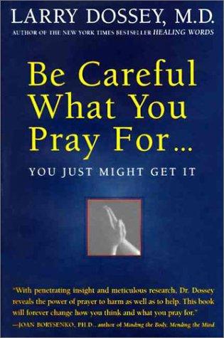 Be Careful What You Pray For...You Might Just Get It: What We Can Do About the Unintentional Effects of Our Thoughts, Prayers,   and Wishes