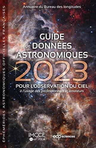 Guide de données astronomiques 2023 : pour l'observation du ciel, à l'usage des professionnels et amateurs : annuaire du Bureau des longitudes, éphémérides astronomiques officielles françaises