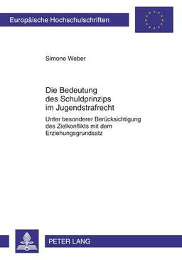 Die Bedeutung des Schuldprinzips im Jugendstrafrecht: Unter besonderer Berücksichtigung des Zielkonflikts mit dem Erziehungsgrundsatz (Europäische Hochschulschriften - Reihe II)