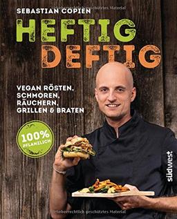 Heftig deftig: Vegan rösten, schmoren, räuchern, grillen und braten - 100% pflanzlich