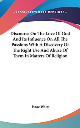 Discourse On The Love Of God And Its Influence On All The Passions With A Discovery Of The Right Use And Abuse Of Them In Matters Of Religion