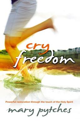 Cry Freedom!: Powerful Restoration Through the Touch of the Holy Spirit