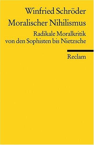 Moralischer Nihilismus: Radikale Moralkritik von den Sophisten bis Nietzsche