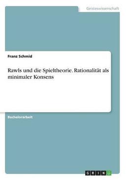 Rawls und die Spieltheorie. Rationalität als minimaler Konsens