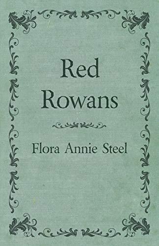 Red Rowans: With an Essay From The Garden of Fidelity Being the Autobiography of Flora Annie Steel, 1847 - 1929 By R. R. Clark